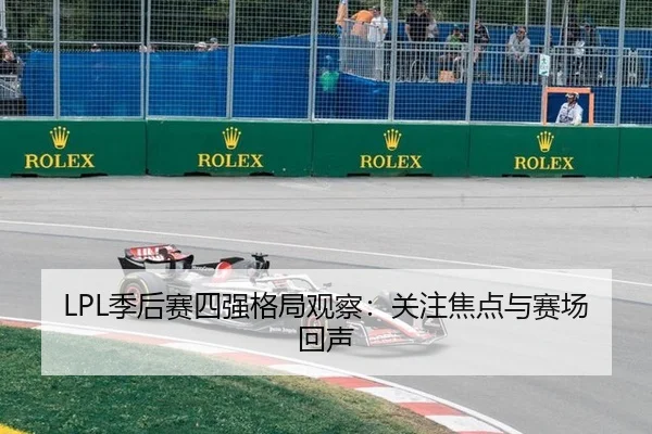 LPL季后赛四强格局观察：关注焦点与赛场回声